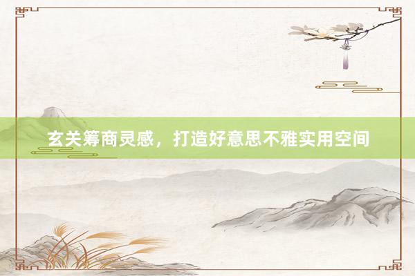 玄关筹商灵感，打造好意思不雅实用空间