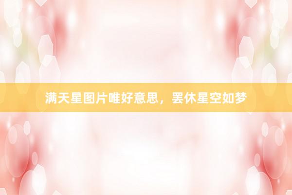 满天星图片唯好意思，罢休星空如梦